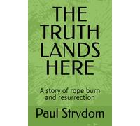 THE TRUTH LANDS HERE: A story of rope burn and resurrection