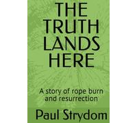 THE TRUTH LANDS HERE: A story of rope burn and resurrection