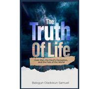 The Truth Of Life: God, Man, the Devil's Deception, And The Fate Of The World