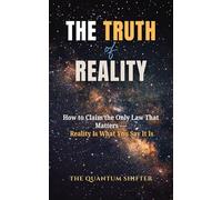 The Truth of Reality: How to Claim the Only Law That Matters - Reality Is What You Say It Is (The Quantum Shifter Series)