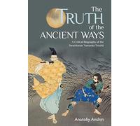 The Truth of the Ancient Ways: A Critical Biography of the Swordsman Yamaoka Tesshu