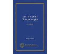 The truth of the Christian religion: in six books