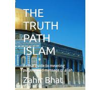 THE TRUTH PATH ISLAM: A clear guide to meaning purpose and message of allah