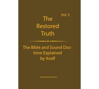 The Truth Restored Volume 3: The Bible and Sound Doctrine Explained for Themselves