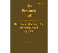 The Truth Restored Volume 3: The Bible and Sound Doctrine Explained for Themselves