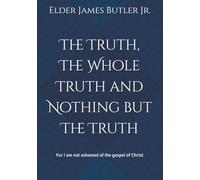 The Truth, The Whole Truth and Nothing but The Truth: For I am not ashamed of the gospel of Christ
