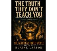 THE TRUTH THEY DON'T TEACH YOU: The Manufactured World: Conspiracies That Shape Our Reality - Book 1 (The Truth They Don't Teach You: Conspiracies That Shape Our Reality)