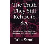 The Truth They Still Refuse to See: How History Was Simplified, Separated, and Misunderstood: 2 (The Truth They Never Told Us)