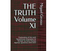 THE TRUTH Volume XI: Explanation of the work "Quaestiones Disputatae de Veritate" by Saint Thomas Aquinas: Questions XXIII-XXIV (Thomistic Wisdom: Reflections on Truth)