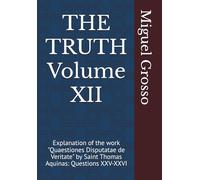 THE TRUTH Volume XII: Explanation of the work "Quaestiones Disputatae de Veritate" by Saint Thomas Aquinas: Questions XXV-XXVI (Thomistic Wisdom: Reflections on Truth)