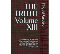 THE TRUTH Volume XIII: Explanation of the work "Quaestiones Disputatae de Veritate" by Saint Thomas Aquinas: Questions XXVII - XXVIII and XXIX (Thomistic Wisdom: Reflections on Truth)
