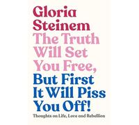 The truth will set you free, but first it will piss you off!: thoughts on life, love and rebellion