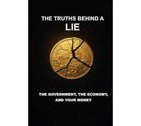 THE TRUTHS BEHIND A LIE: THE GOVERNMENT, THE ECONOMY AND YOUR MONEY
