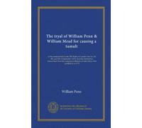 The tryal of William Penn & William Mead for causing a tumult: at the sessions held at the Old Bailey in London the 1st, 3d, 4th, and 5th of September ... of state tryals, first published in 1719