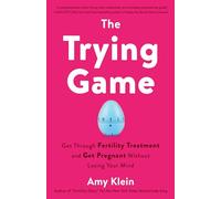 The Trying Game: Get Through Fertility Treatment and Get Pregnant without Losing Your Mind