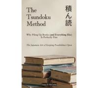 The Tsundoku (積ん読) Method: Why Piling Up Books (and Everything Else) Is Perfectly Fine: The Japanese Art of Keeping Possibilities Open