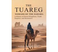 The Tuareg: Nomads of the Sahara: A History of Desert Kingdoms, Trade Empires, and Resistance