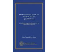 The tuberculosis nurse, her function and her qualifications: a handbook for practical workers in the tuberculosis campaign