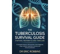 The Tuberculosis Survival Guide: Symptoms, Treatment & Long-Term Care: A Complete Guide to TB Prevention, Early Diagnosis, Drug-Resistant Treatment, Recovery, and Immune Protection
