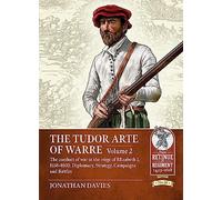 The Tudor Arte of Warre Volume 2: The conduct of war in the reign of Elizabeth I, 1558-1603: Diplomacy, Strategy, Campaigns and Battles (From Retinue to Regiment 1453-1618)