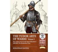 The Tudor Arte of Warre Volume 3: The conduct of war in the reign of Elizabeth I 1558-1603. Campaigns and Battles: 22 (From Retinue to Regiment 1453-1618)
