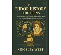 The Tudor History for Teens: Real Stories of Royals, Rebellion, and the Rise of a Legendary Dynasty