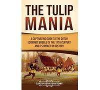 The Tulip Mania: A Captivating Guide to the Dutch Economic Bubble of the 17th Century and Its Impact on History