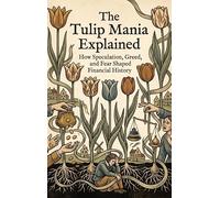 The Tulip Mania Explained: How Speculation, Greed, and Fear Shaped Financial History