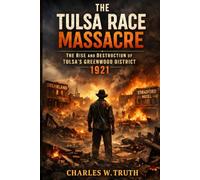 The Tulsa Race Massacre: The Rise and Destruction of Tulsa's Greenwood District 1921.