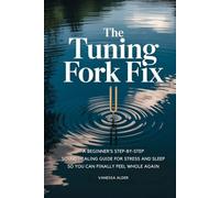 The Tuning Fork Fix: A Beginner's Step-by-Step Sound Healing Guide for Stress and Sleep - So You Can Finally Feel Whole Again (Health & Wellness Series)