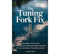 The Tuning Fork Fix: A Beginner's Step-by-Step Sound Healing Guide for Stress and Sleep - So You Can Finally Feel Whole Again (Health & Wellness Series)