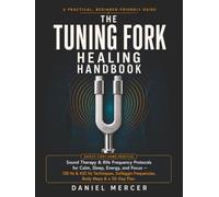 The Tuning Fork Healing Handbook: Sound Therapy & Rife Frequency Protocols for Calm, Sleep, Energy, and Focus - 128 Hz & 432 Hz Techniques, Solfeggio ... & a 30-Day Plan (Frequency Wellness Series)