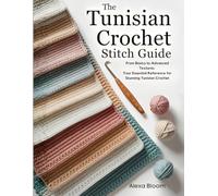 The Tunisian Crochet Stitch Guide: From Basics to Advanced Textures - Your Essential Reference for Stunning Tunisian Crochet Designs