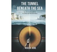 THE TUNNEL BENEATH THE SEA: The Two-Century Battle to Connect Britain and France
