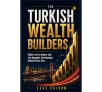 THE TURKISH WEALTH BUILDERS: Eight Entrepreneurs and the Business Mechanisms Behind Their Rise