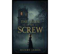 The Turn of the Screw: A Psychological Ghost Story from the Master of Literary Suspense