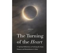 The Turning of the Heart: 77 Spiritual Reflections on Purifying the Heart, Presence and Remembrance in Islam