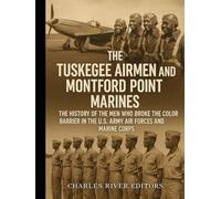 The Tuskegee Airmen and Montford Point Marines: The History of the Men Who Broke the Color Barrier in the U.S. Army Air Forces and Marine Corps