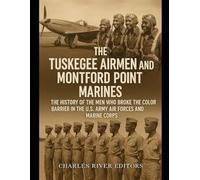 The Tuskegee Airmen and Montford Point Marines: The History of the Men Who Broke the Color Barrier in the U.S. Army Air Forces and Marine Corps