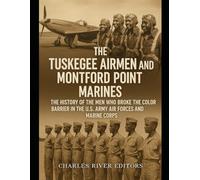 The Tuskegee Airmen and Montford Point Marines: The History of the Men Who Broke the Color Barrier in the U.S. Army Air Forces and Marine Corps