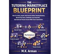 The Tutoring Marketplace Blueprint: How To Create, Launch, And Scale An Online Tutoring Business, Recruit Top Tutors, Dominate Local Searches, And ... Automation (Edtech & Learning Businesses)