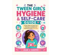 The Tween Girl's Hygiene & Self-Care Guide: Simple Habits for Body Care, Freshness, Confidence & Feeling Your Best Everyday: 4 (Growing Up Confident: A Girl’s Guide Series)