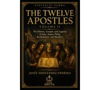 The Twelve Apostles: Volume II: The History, Gospels, and Legends of John, James, Philip, Bartholomew, and Matthew (Apostolic Summa)