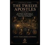 The Twelve Apostles: Volume III: The Missions and Martyrdom of Thomas, James Alpheus, Thaddeus, Simon, Judas, and Matthias (Apostolic Summa)