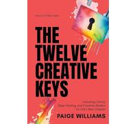 The Twelve Creative Keys: Unlocking Clarity, Deep Healing, and Creative Wisdom for Life's Next Chapter