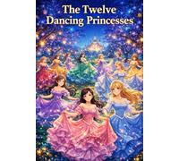 The Twelve Dancing Princesses: Mystery Princess Story About Secret Worlds Magic Adventure and Hidden Truths Classic Grimm Fairy Tale