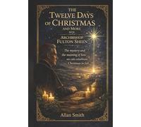 The Twelve Days of Christmas and More with Archbishop Fulton J. Sheen: The Mystery and the Meaning of How We Can Celebrate Christmas in Full (The ... Journeys with Archbishop Fulton J. Sheen)