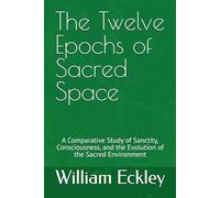 The Twelve Epochs of Sacred Space: A Comparative Study of Sanctity, Consciousness, and the Evolution of the Sacred Environment (The Keeper's Accord)