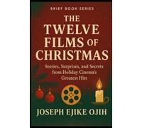 The Twelve Films of Christmas: Stories, Surprises, and Secrets from Holiday Cinema’s Greatest Hits (Brief Books Series)