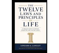 THE TWELVE LAWS AND PRINCIPLE OF LIFE: A TIMELESS GUIDE TO PURPOSE , CHARACTER AND LASTING LEGACY (The Universal Laws of Daily Life Series)